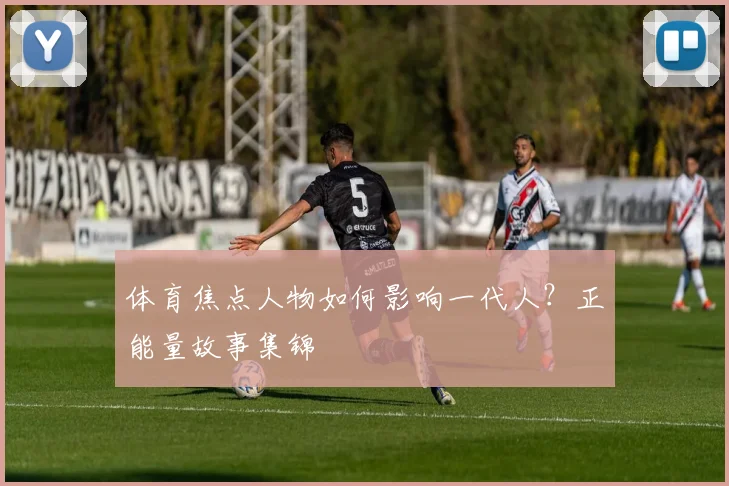 体育焦点人物如何影响一代人？正能量故事集锦