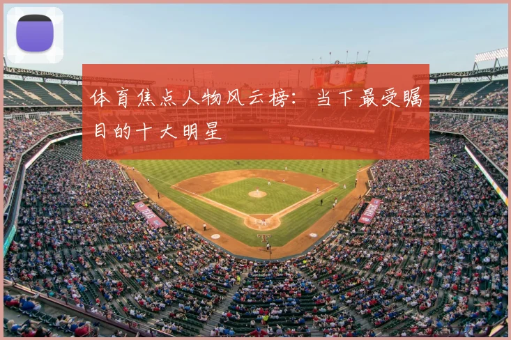 体育焦点人物风云榜:当下最受瞩目的十大明星