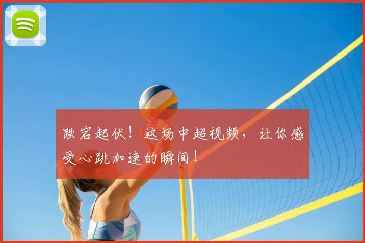 跌宕起伏!这场中超视频,让你感受心跳加速的瞬间!