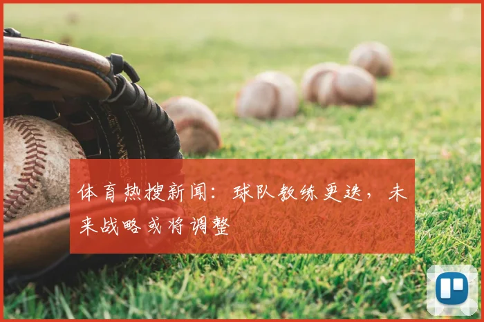 体育热搜新闻：球队教练更迭，未来战略或将调整