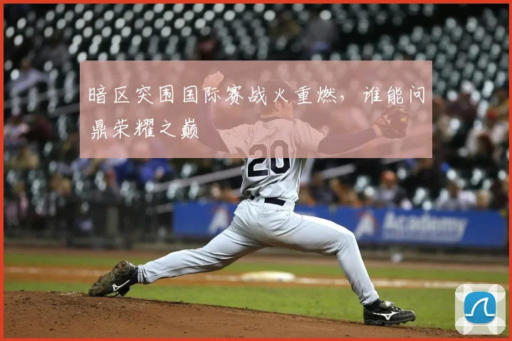 暗区突围国际赛战火重燃，谁能问鼎荣耀之巅