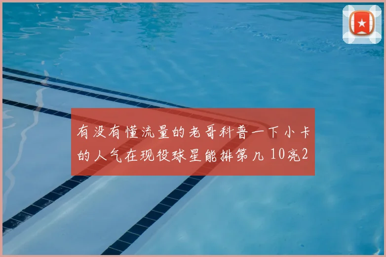 有没有懂流量的老哥科普一下小卡的人气在现役球星能排第几 10亮20回复