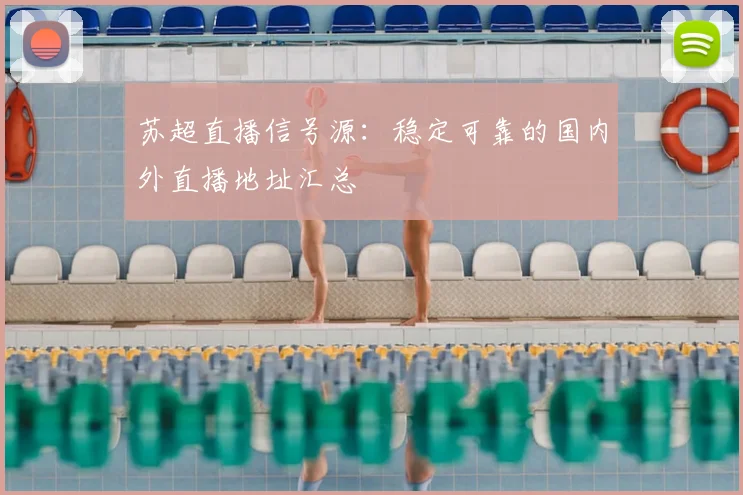 苏超直播信号源：稳定可靠的国内外直播地址汇总