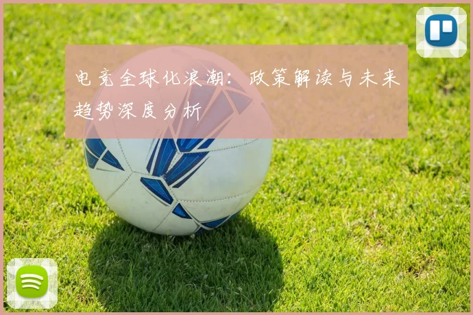 电竞全球化浪潮：政策解读与未来趋势深度分析