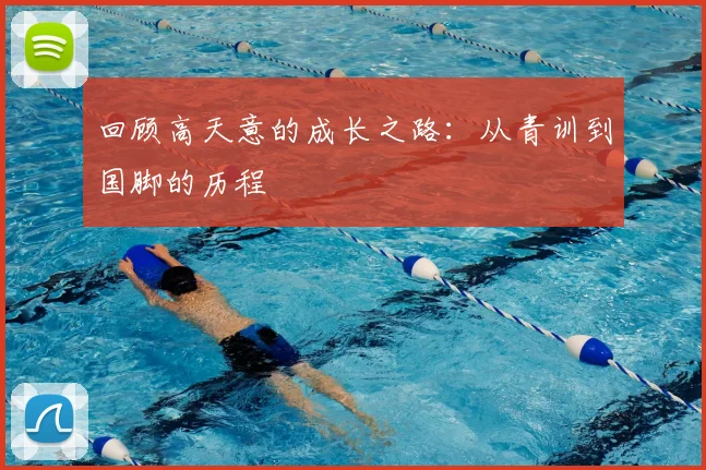 回顾高天意的成长之路:从青训到国脚的历程