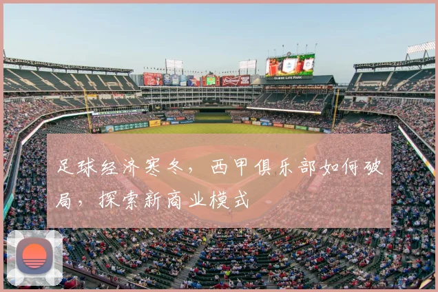 足球经济寒冬,西甲俱乐部如何破局,探索新商业模式