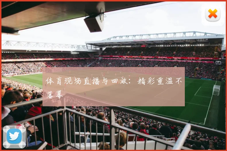 体育现场直播与回放:精彩重温不落幕