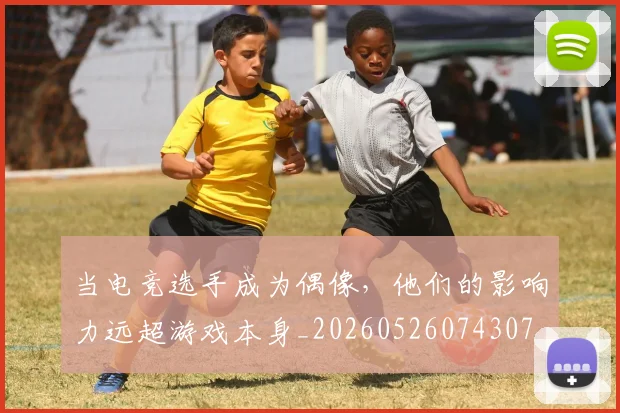 当电竞选手成为偶像，他们的影响力远超游戏本身_20260526074307