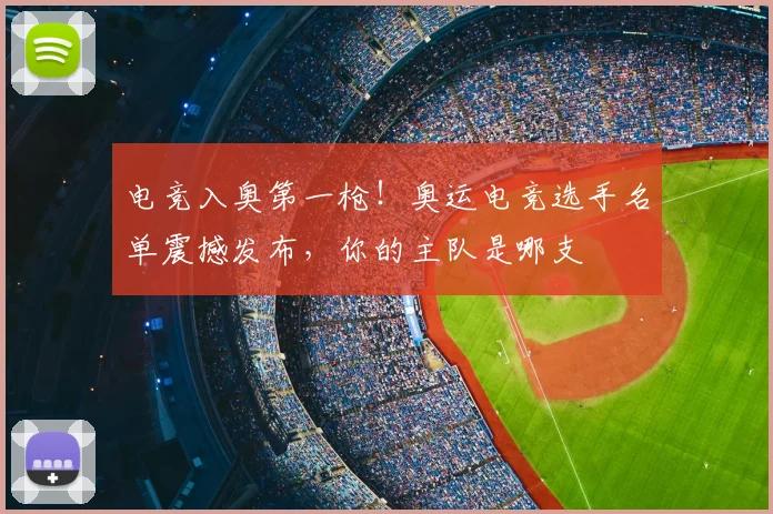 电竞入奥第一枪!奥运电竞选手名单震撼发布,你的主队是哪支