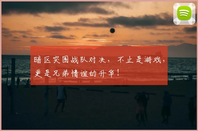 暗区突围战队对决,不止是游戏,更是兄弟情谊的升华!