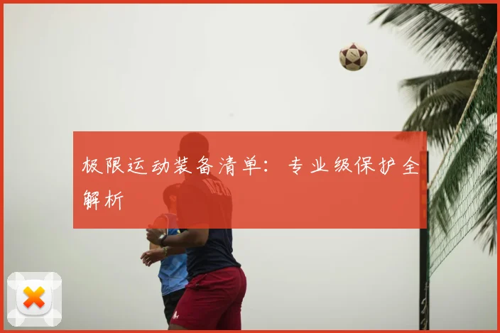 极限运动装备清单：专业级保护全解析