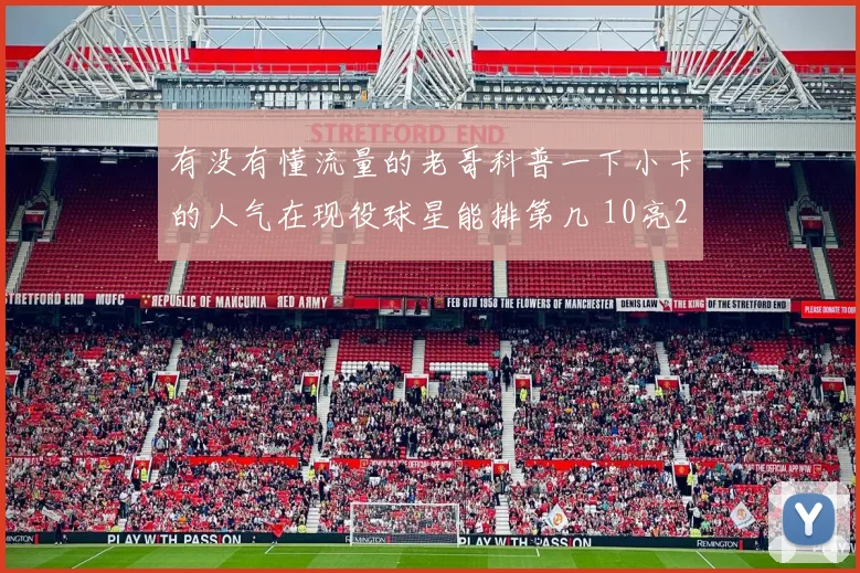 有没有懂流量的老哥科普一下小卡的人气在现役球星能排第几 10亮20回复