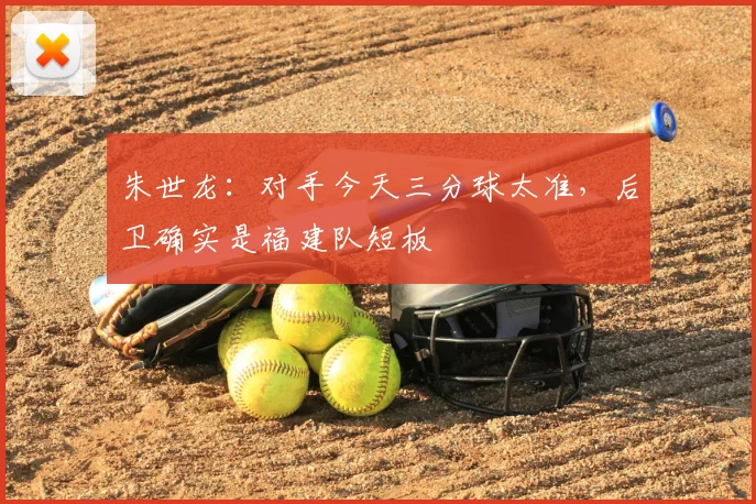 朱世龙：对手今天三分球太准，后卫确实是福建队短板