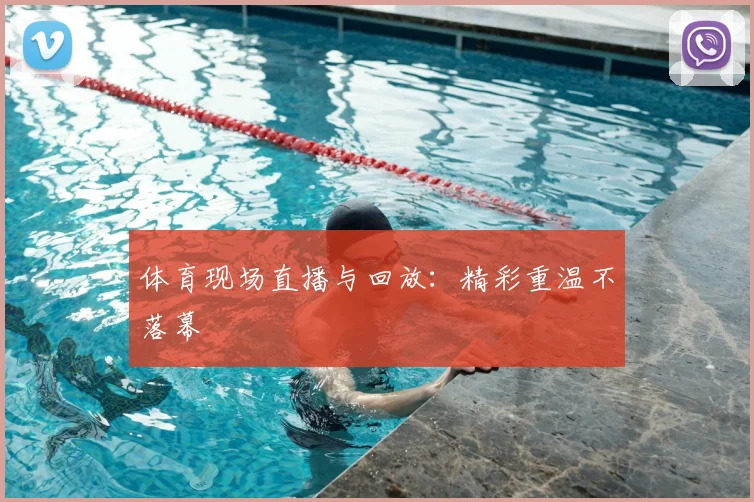 体育现场直播与回放：精彩重温不落幕