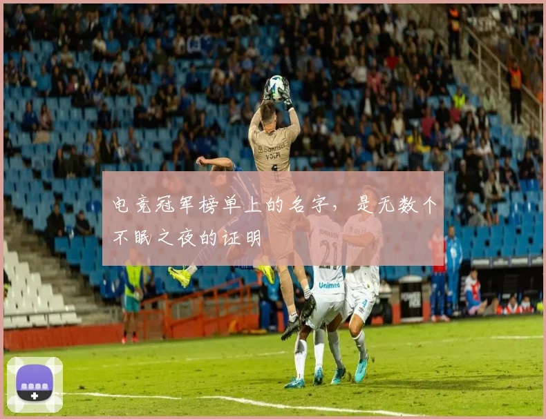 电竞冠军榜单上的名字,是无数个不眠之夜的证明