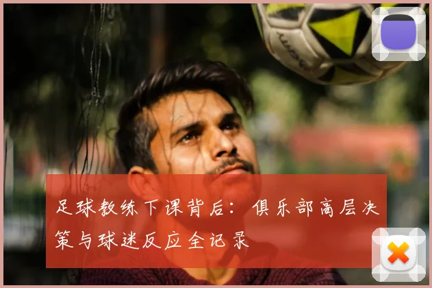 足球教练下课背后:俱乐部高层决策与球迷反应全记录