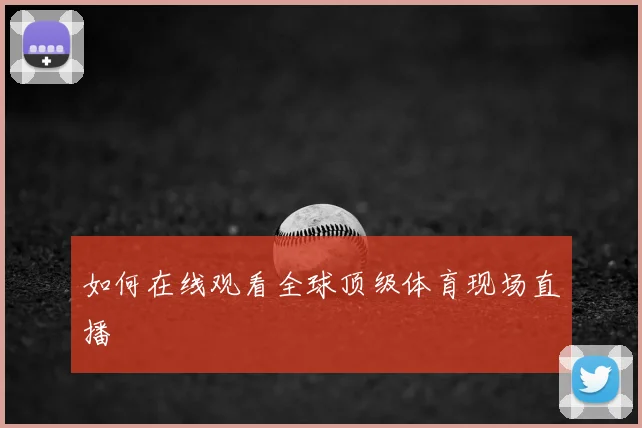 如何在线观看全球顶级体育现场直播