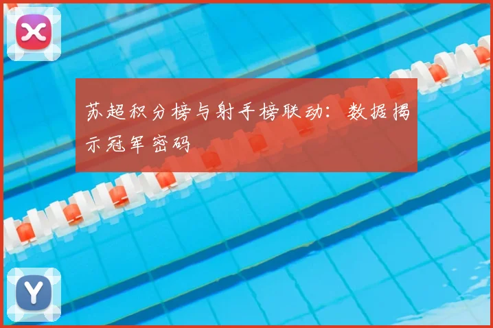 苏超积分榜与射手榜联动：数据揭示冠军密码