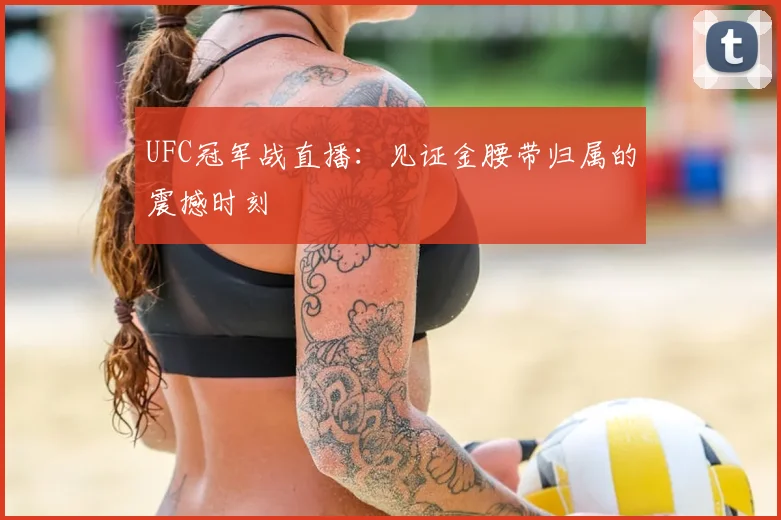 UFC冠军战直播:见证金腰带归属的震撼时刻