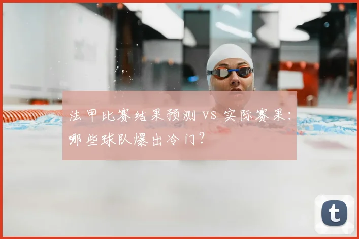 法甲比赛结果预测 vs 实际赛果:哪些球队爆出冷门?