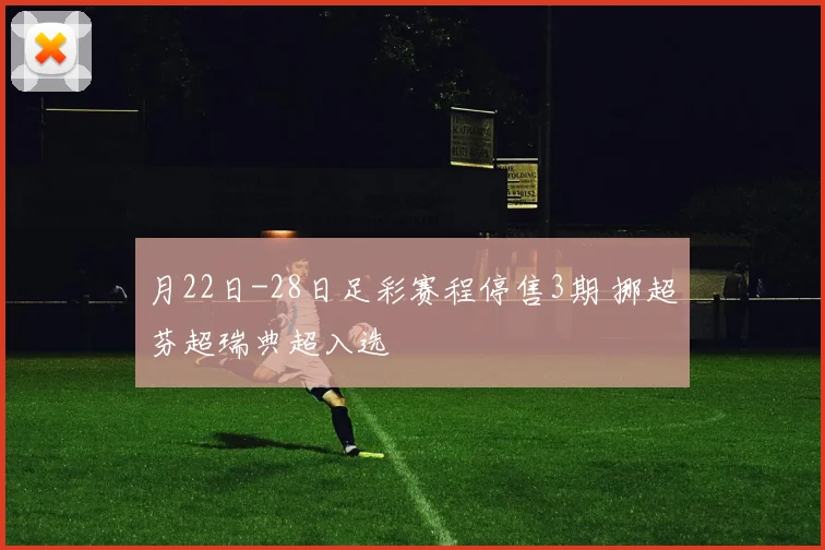 月22日-28日足彩赛程停售3期 挪超芬超瑞典超入选