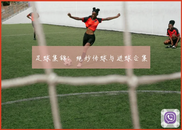 足球集锦：绝妙传球与进球合集