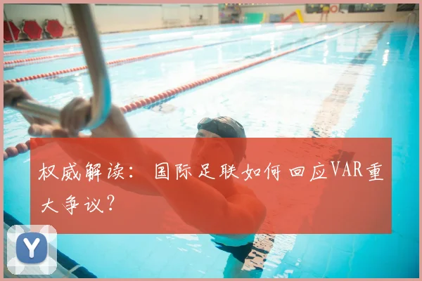 权威解读:国际足联如何回应VAR重大争议?