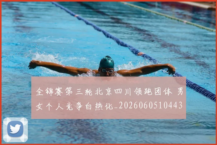 全锦赛第三轮北京四川领跑团体 男女个人竞争白热化_20260605104432