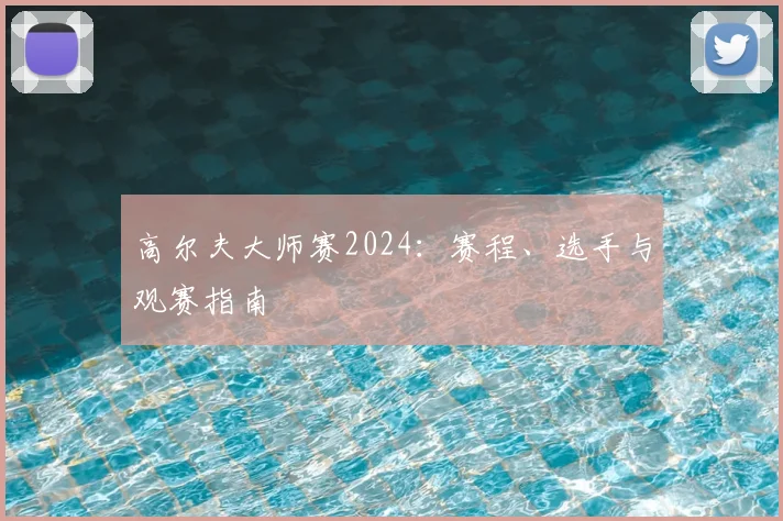 高尔夫大师赛2024:赛程、选手与观赛指南